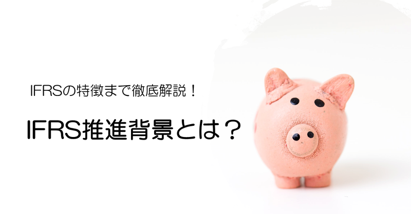 【会計初心者でもわかりやすい】なぜ注目が集まる？IFRS推進背景とは？？