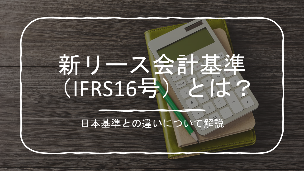 新リース会計基準（IFRS16号）とは？日本基準との違いについて解説