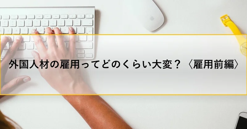 【３分コラム】外国人材の雇用ってどのくらい大変？〈雇用前編〉