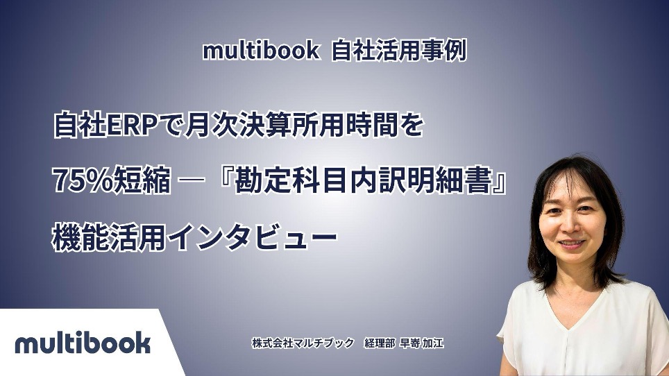multibook活用事例〜自社ERPで月次決算所用時間を75%短縮―『勘定科目内訳明細書機能』活用インタビュー